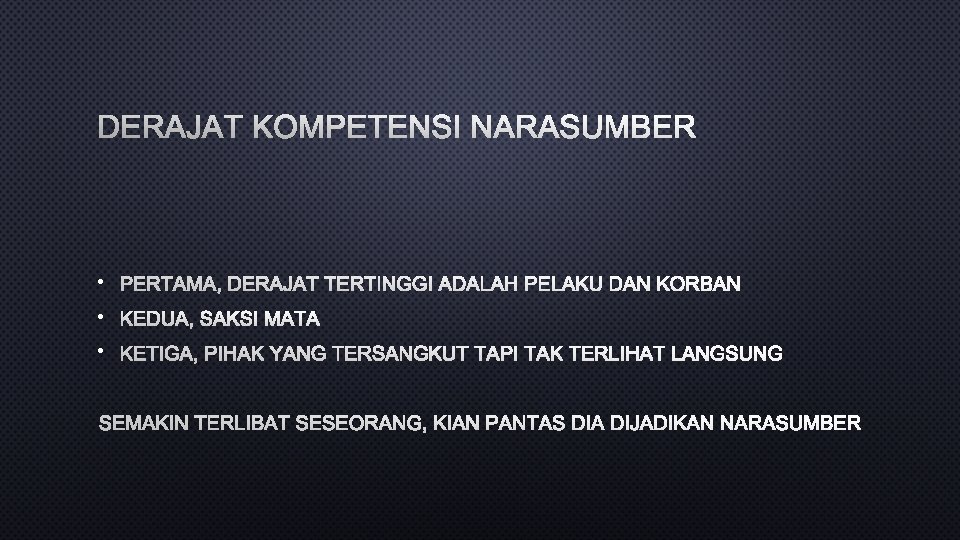 DERAJAT KOMPETENSI NARASUMBER • PERTAMA, DERAJAT TERTINGGI ADALAH PELAKU DAN KORBAN • KEDUA, SAKSI