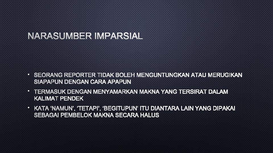 NARASUMBER IMPARSIAL • SEORANG REPORTER TIDAK BOLEH MENGUNTUNGKAN ATAU MERUGIKAN SIAPAPUN DENGAN CARA APAPUN