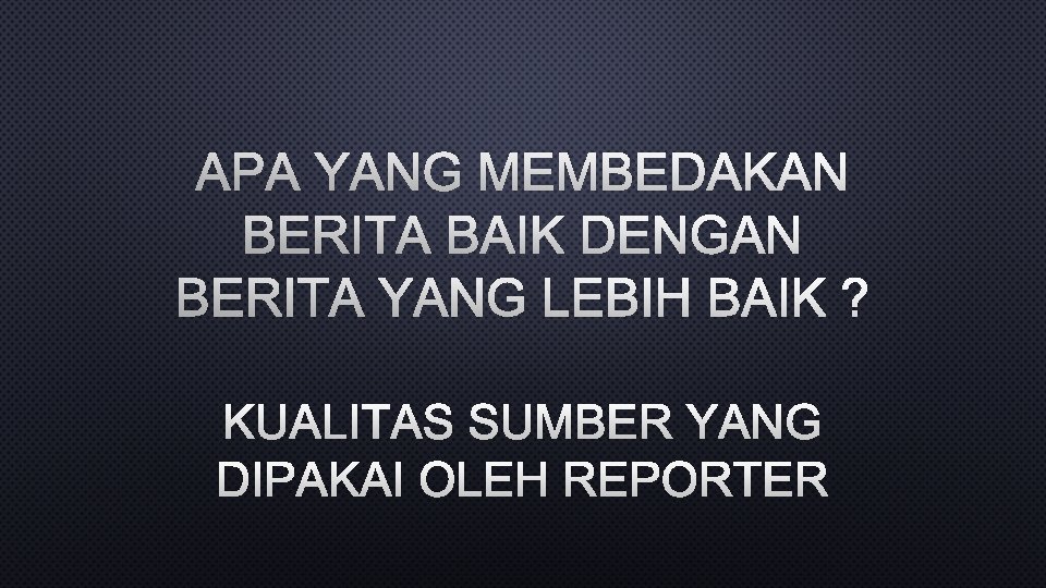 APA YANG MEMBEDAKAN BERITA BAIK DENGAN BERITA YANG LEBIH BAIK ? KUALITAS SUMBER YANG