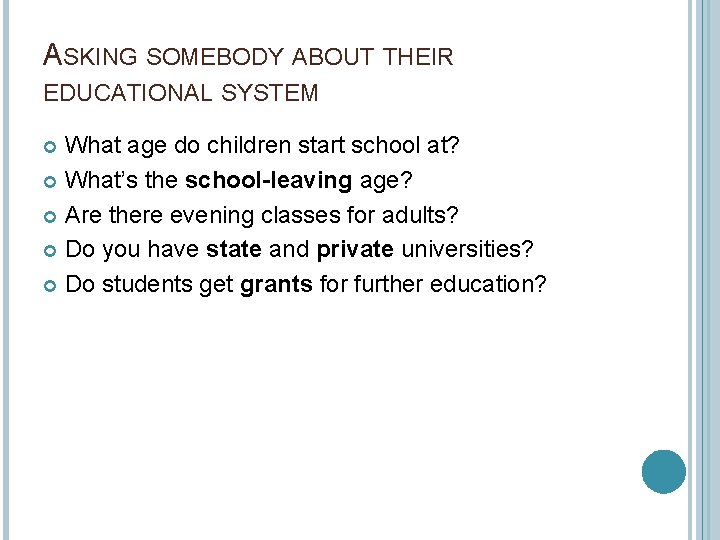ASKING SOMEBODY ABOUT THEIR EDUCATIONAL SYSTEM What age do children start school at? What’s