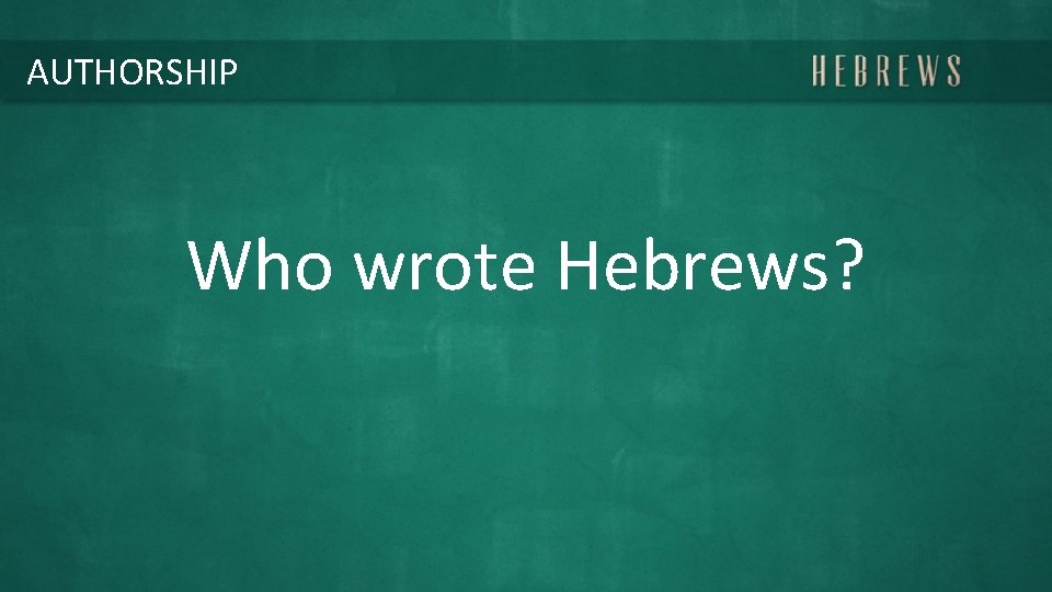 AUTHORSHIP Who wrote Hebrews? 
