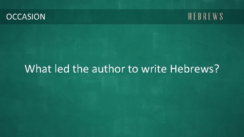 OCCASION What led the author to write Hebrews? 