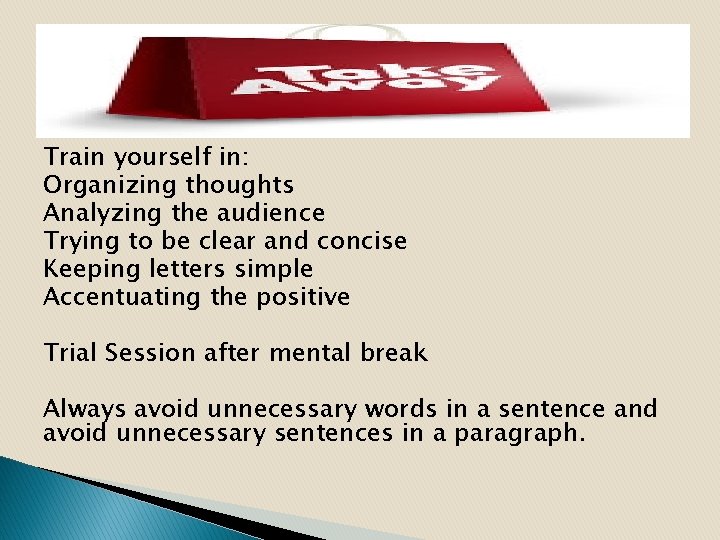 Train yourself in: Organizing thoughts Analyzing the audience Trying to be clear and concise