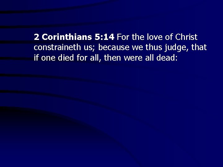 2 Corinthians 5: 14 For the love of Christ constraineth us; because we thus