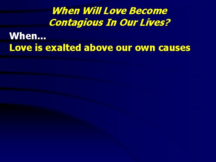 When Will Love Become Contagious In Our Lives? When. . . Love is exalted