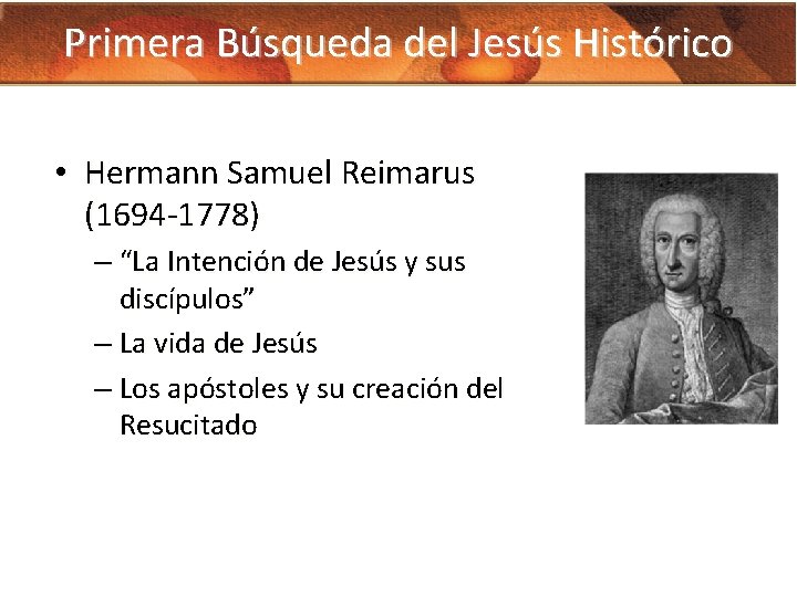 Primera Búsqueda del Jesús Histórico • Hermann Samuel Reimarus (1694 -1778) – “La Intención