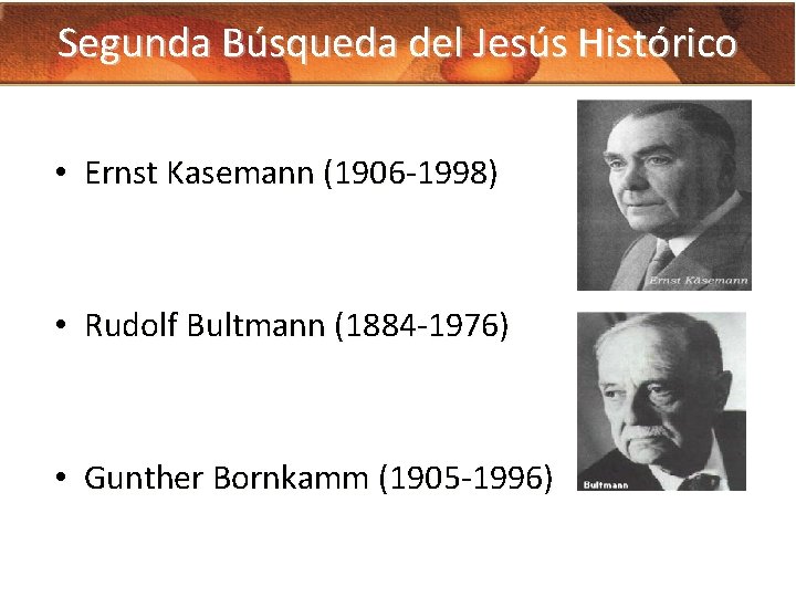 Segunda Búsqueda del Jesús Histórico • Ernst Kasemann (1906 -1998) • Rudolf Bultmann (1884