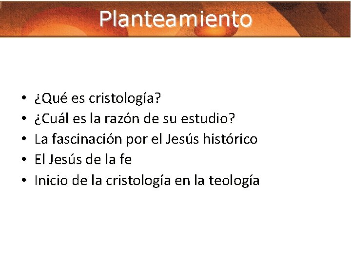 Planteamiento • • • ¿Qué es cristología? ¿Cuál es la razón de su estudio?