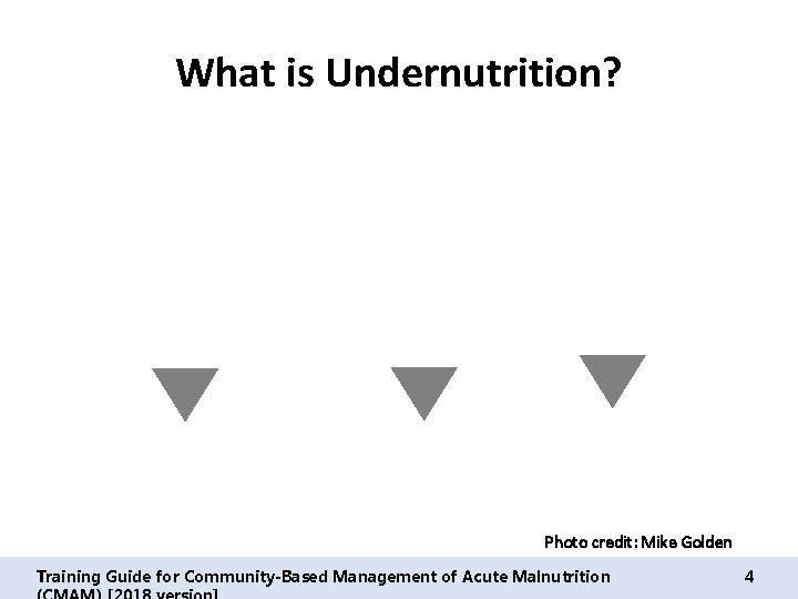 What is Undernutrition? Photo credit: Mike Golden Training Guide for Community-Based Management of Acute