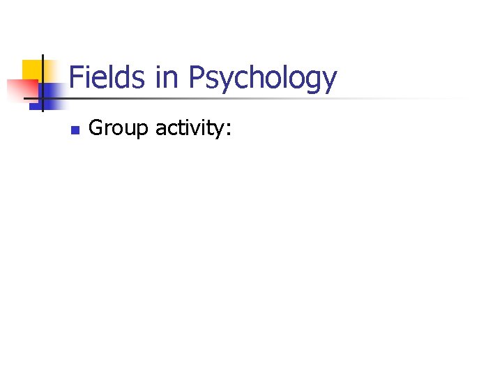 Fields in Psychology n Group activity: 