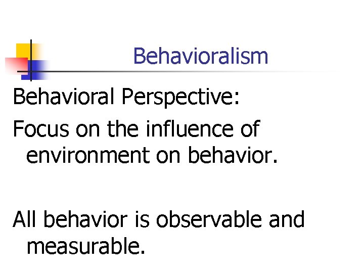 Behavioralism Behavioral Perspective: Focus on the influence of environment on behavior. All behavior is