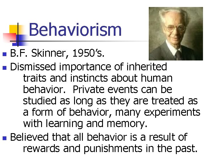 Behaviorism B. F. Skinner, 1950’s. n Dismissed importance of inherited traits and instincts about