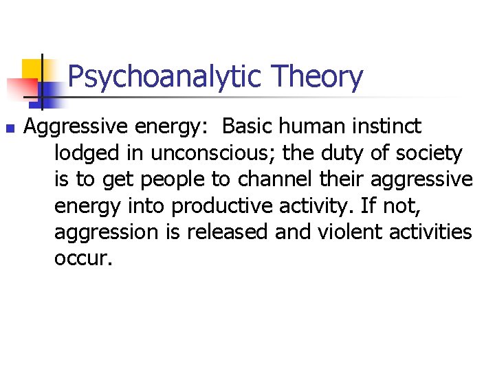 Psychoanalytic Theory n Aggressive energy: Basic human instinct lodged in unconscious; the duty of