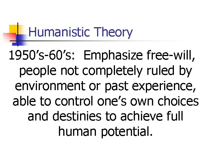 Humanistic Theory 1950’s-60’s: Emphasize free-will, people not completely ruled by environment or past experience,