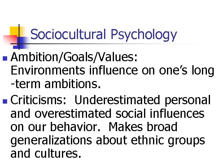 Sociocultural Psychology Ambition/Goals/Values: Environments influence on one’s long -term ambitions. n Criticisms: Underestimated personal