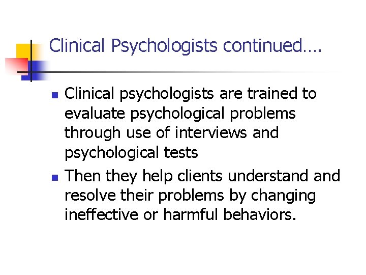 Clinical Psychologists continued…. n n Clinical psychologists are trained to evaluate psychological problems through