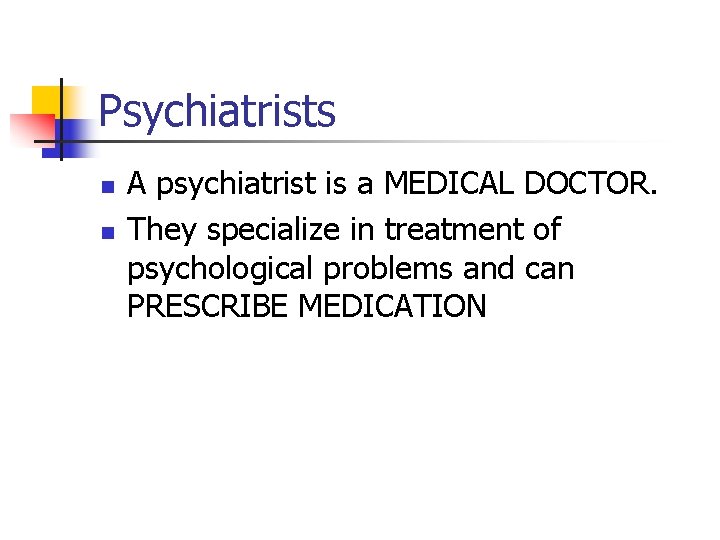 Psychiatrists n n A psychiatrist is a MEDICAL DOCTOR. They specialize in treatment of