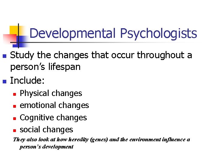 Developmental Psychologists n n Study the changes that occur throughout a person’s lifespan Include: