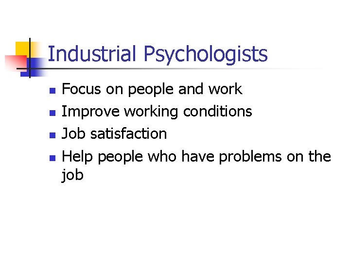 Industrial Psychologists n n Focus on people and work Improve working conditions Job satisfaction