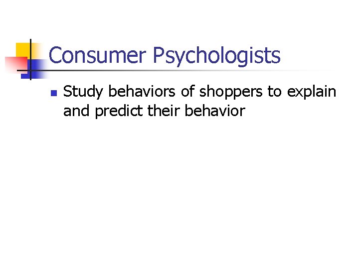 Consumer Psychologists n Study behaviors of shoppers to explain and predict their behavior 