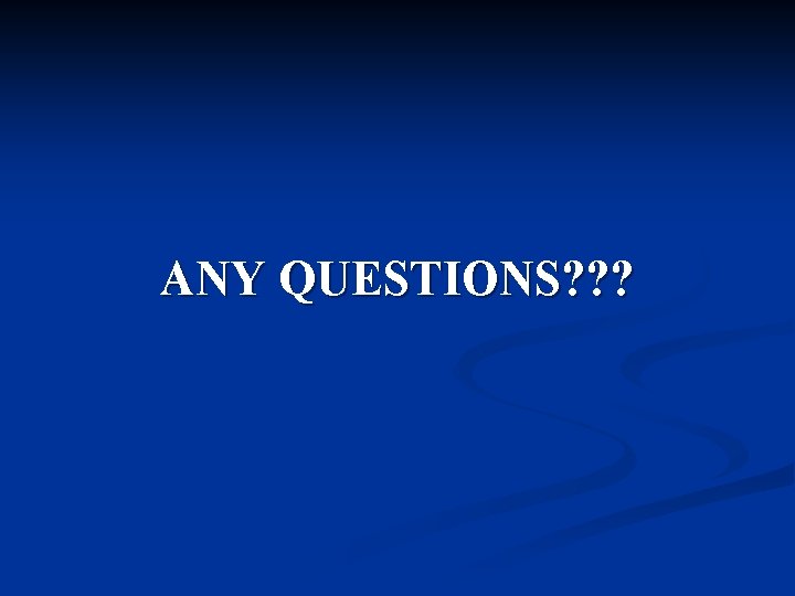 ANY QUESTIONS? ? ? 