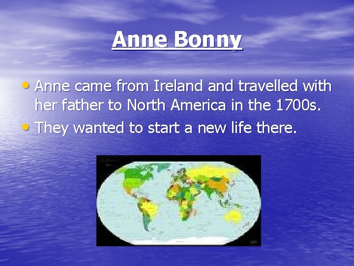 Anne Bonny • Anne came from Ireland travelled with her father to North America