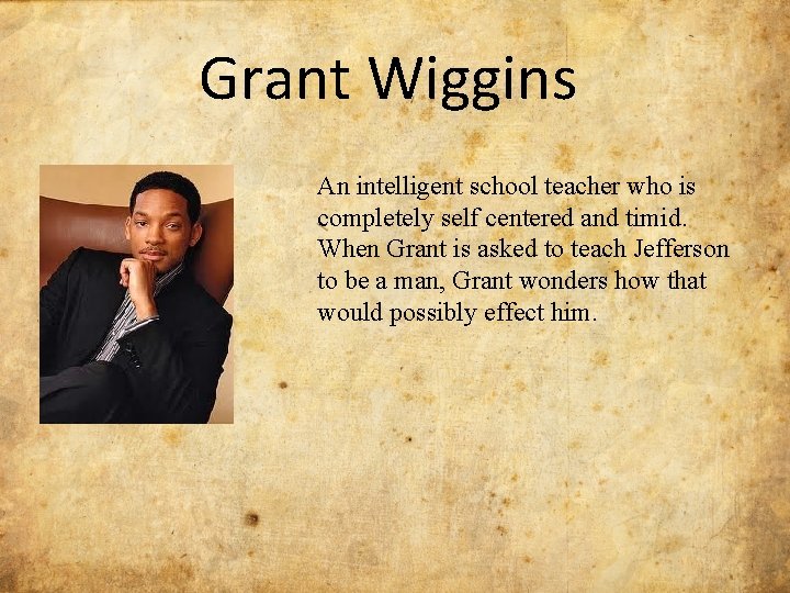 Grant Wiggins An intelligent school teacher who is completely self centered and timid. When