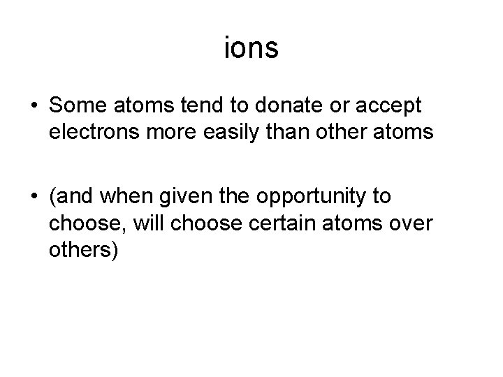 ions • Some atoms tend to donate or accept electrons more easily than other
