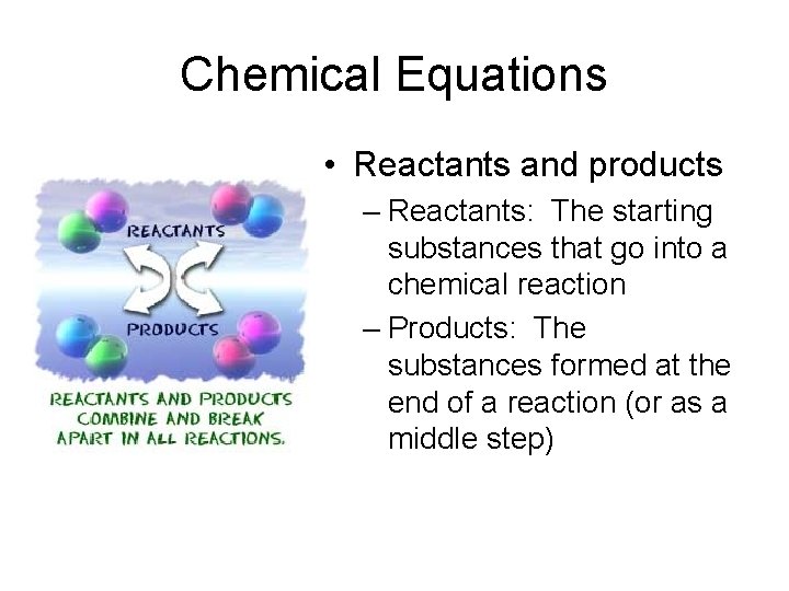 Chemical Equations • Reactants and products – Reactants: The starting substances that go into