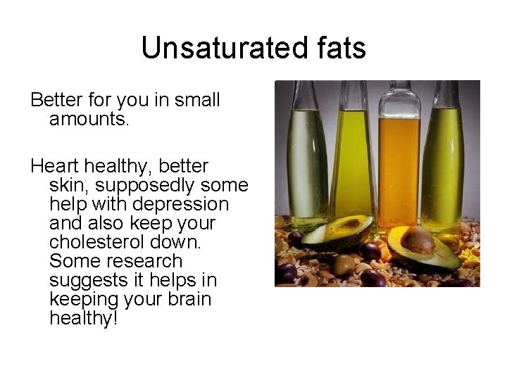 Unsaturated fats Better for you in small amounts. Heart healthy, better skin, supposedly some