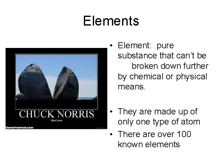 Elements • Element: pure substance that can’t be broken down further by chemical or