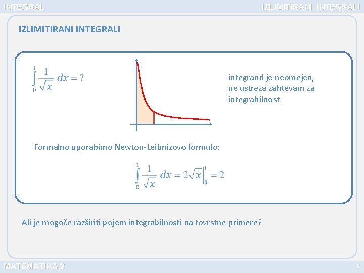 INTEGRAL IZLIMITIRANI INTEGRALI integrand je neomejen, ne ustreza zahtevam za integrabilnost Formalno uporabimo Newton-Leibnizovo