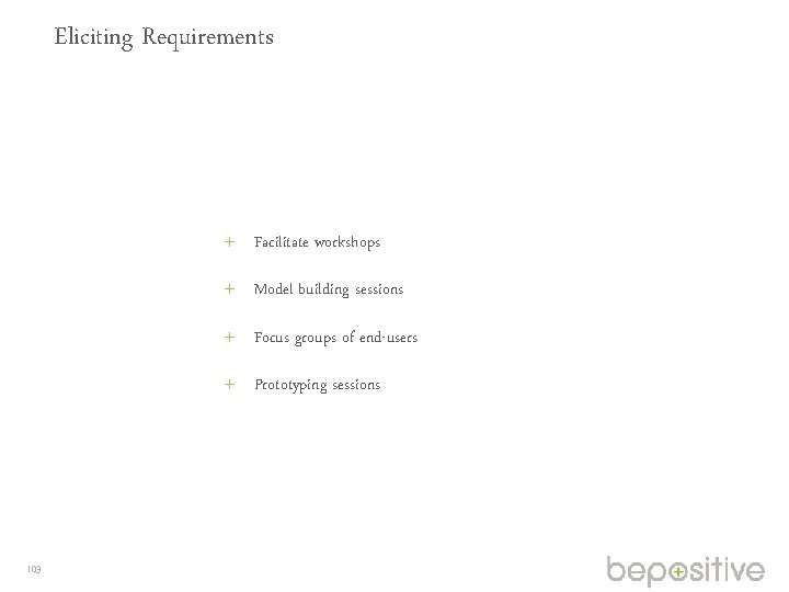 Eliciting Requirements Facilitate workshops Model building sessions Focus groups of end-users Prototyping sessions 103