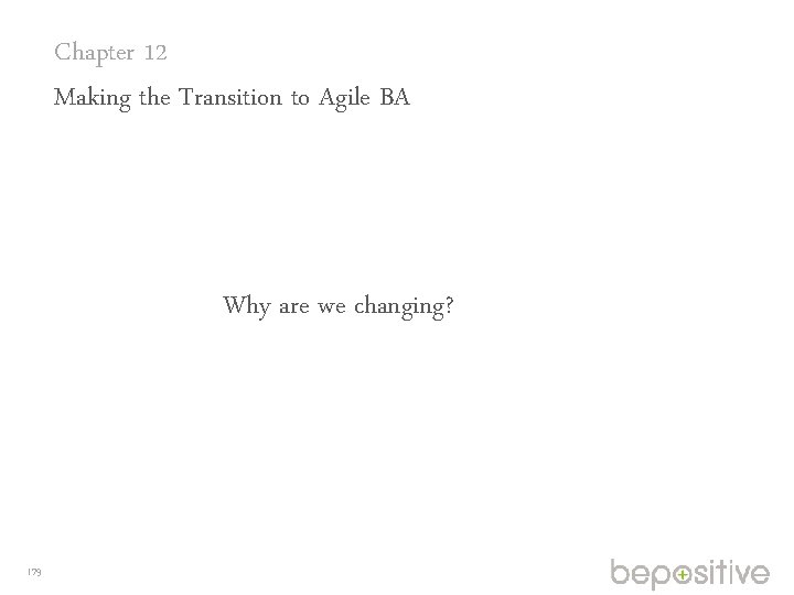 Chapter 12 Making the Transition to Agile BA Why are we changing? 179 