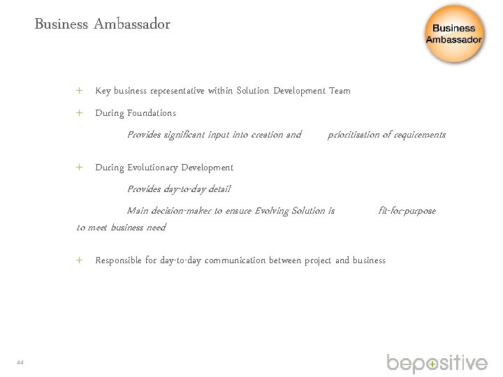 Business Ambassador Key business representative within Solution Development Team During Foundations Provides significant input