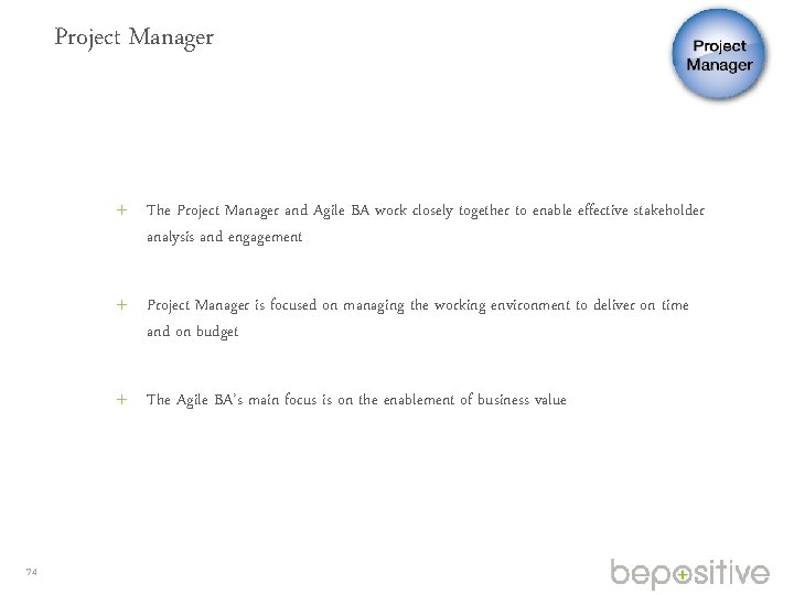 Project Manager The Project Manager and Agile BA work closely together to enable effective