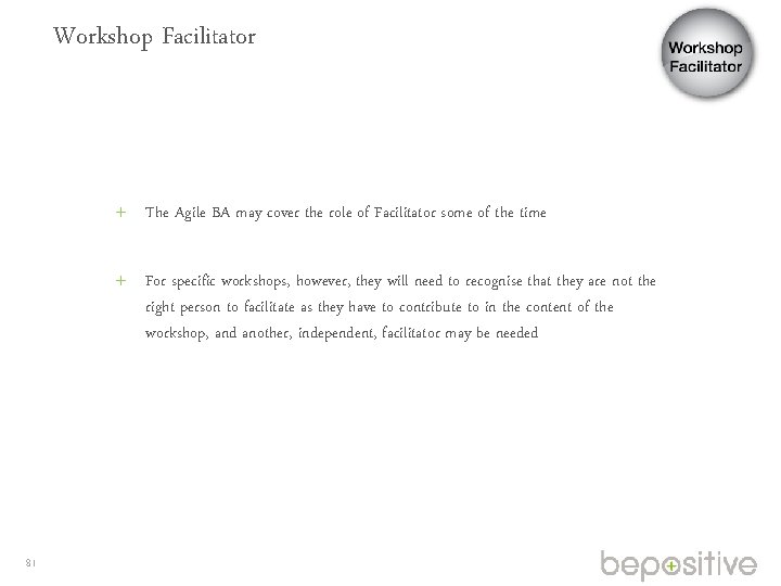 Workshop Facilitator The Agile BA may cover the role of Facilitator some of the