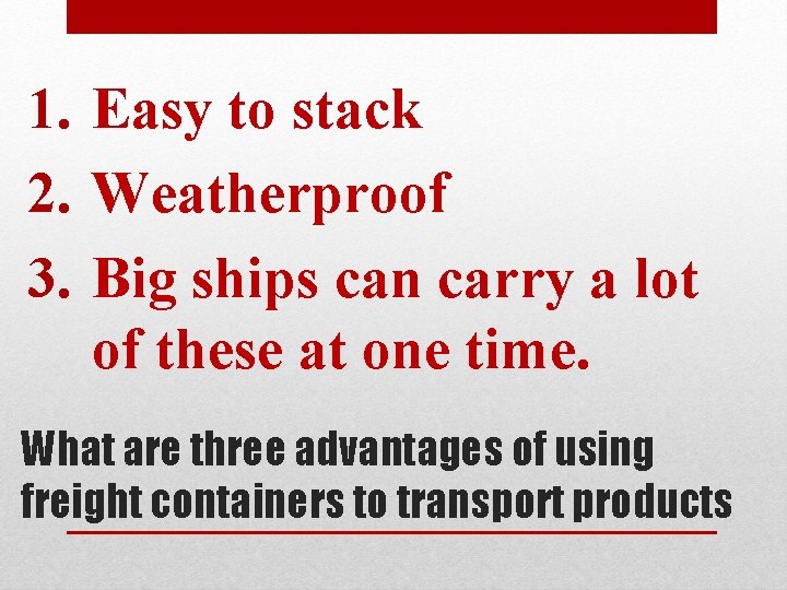 1. Easy to stack 2. Weatherproof 3. Big ships can carry a lot of