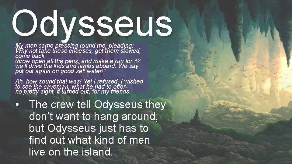 Odysseus My men came pressing round me, pleading: Why not take these cheeses, get