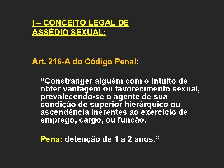 I – CONCEITO LEGAL DE ASSÉDIO SEXUAL: Art. 216 -A do Código Penal: “Constranger