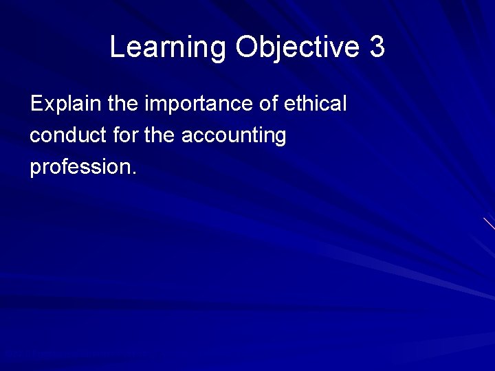 Learning Objective 3 Explain the importance of ethical conduct for the accounting profession. ©