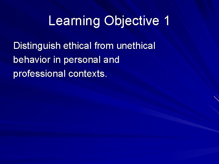 Learning Objective 1 Distinguish ethical from unethical behavior in personal and professional contexts. ©