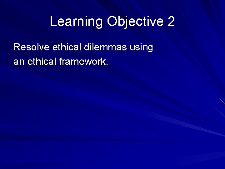 Learning Objective 2 Resolve ethical dilemmas using an ethical framework. © 2010 Prentice Hall