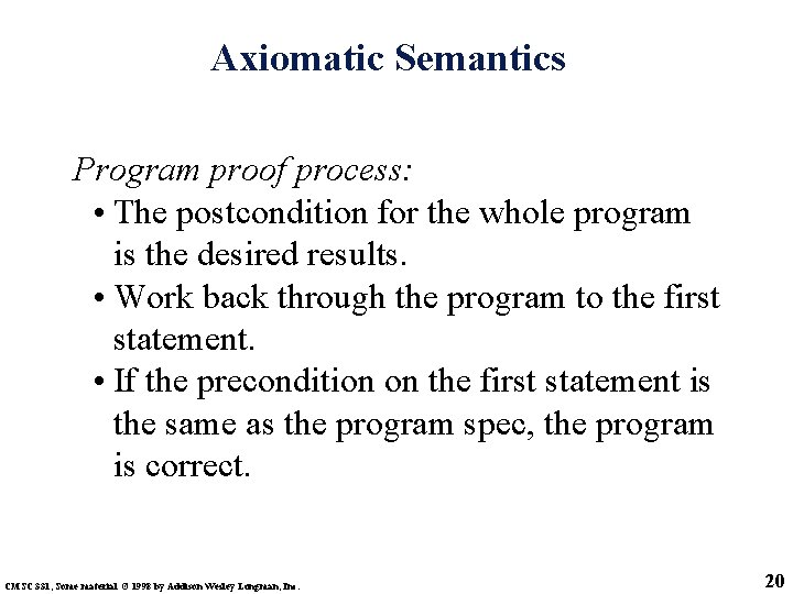 Axiomatic Semantics Program proof process: • The postcondition for the whole program is the