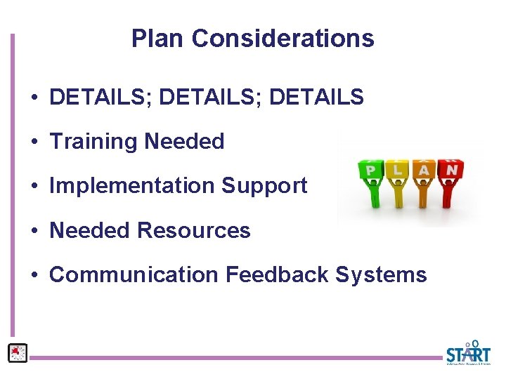 Plan Considerations • DETAILS; DETAILS • Training Needed • Implementation Support • Needed Resources