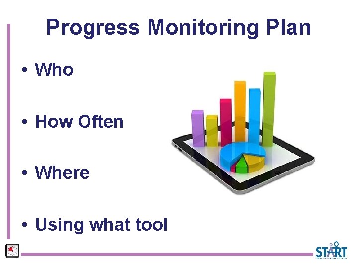 Progress Monitoring Plan • Who • How Often • Where • Using what tool