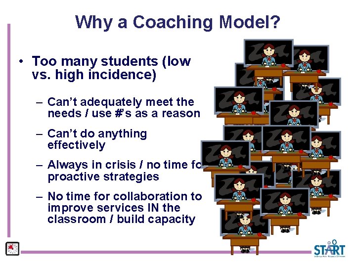 Why a Coaching Model? • Too many students (low vs. high incidence) – Can’t