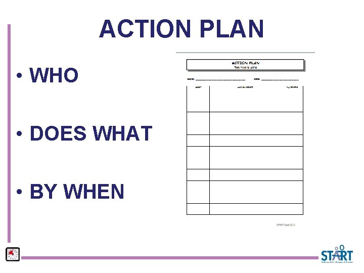 ACTION PLAN • WHO • DOES WHAT • BY WHEN 