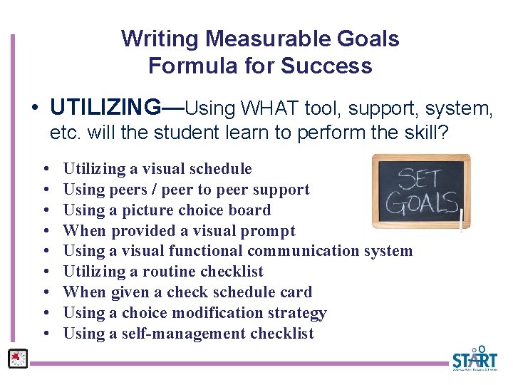 Writing Measurable Goals Formula for Success • UTILIZING—Using WHAT tool, support, system, etc. will