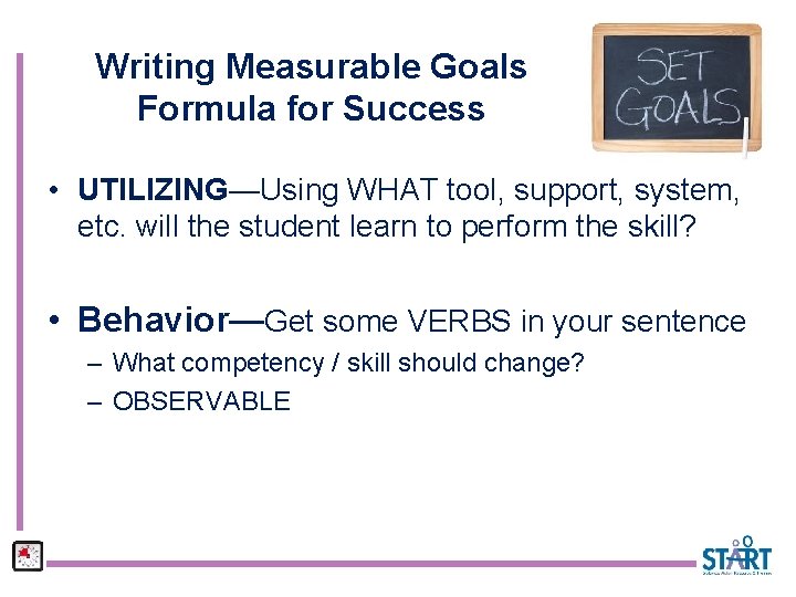 Writing Measurable Goals Formula for Success • UTILIZING—Using WHAT tool, support, system, etc. will